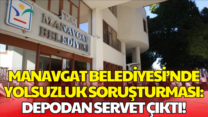 Manavgat Belediyesi’nde Yolsuzluk Soruşturması: Depodan Servet Çıktı!